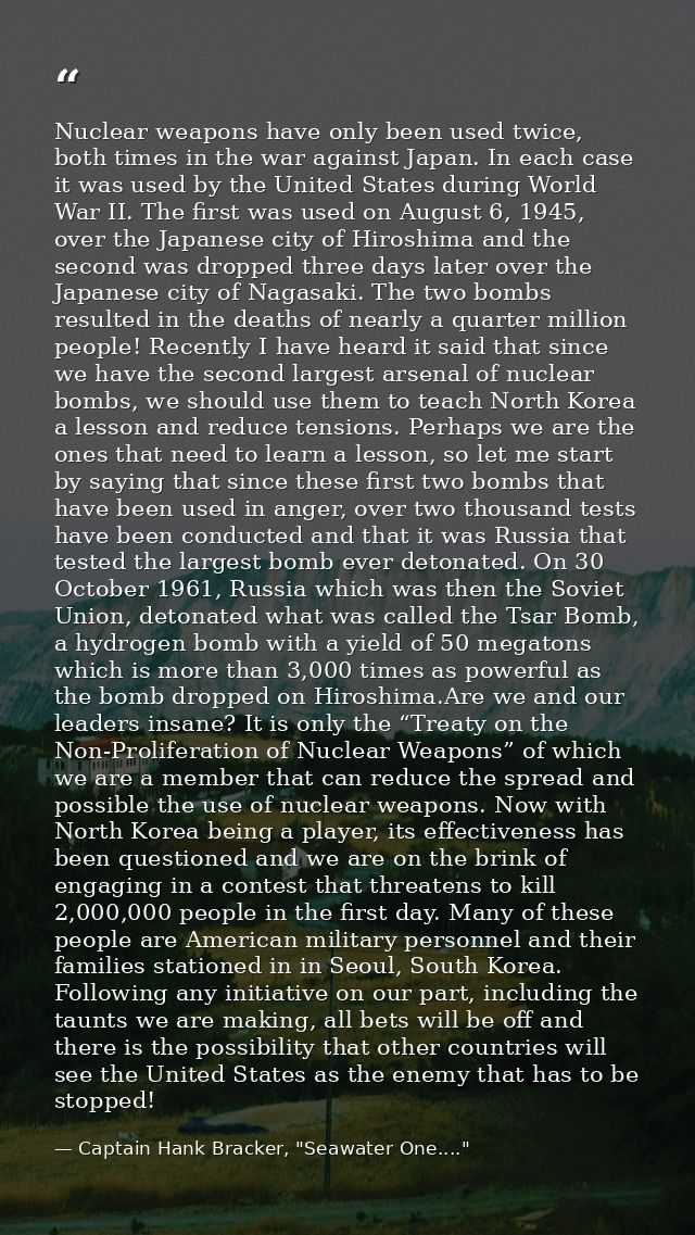 Nuclear weapons have only been used twice, both times in the war against Japan. In each case it was used by the United S — Captain Hank Bracker, "Seawater One...."