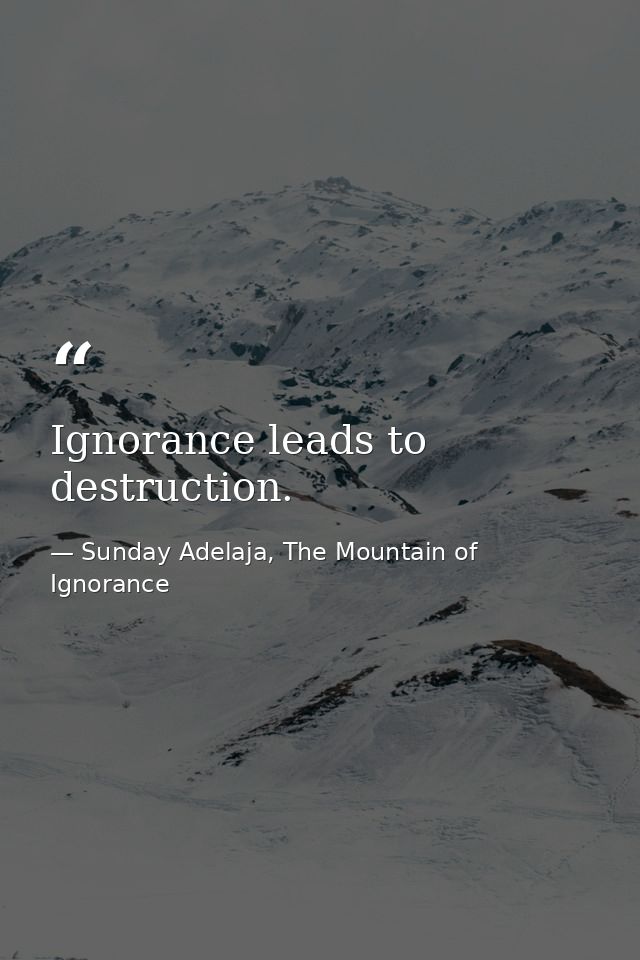 Ignorance leads to destruction. — Sunday Adelaja, The Mountain of Ignorance