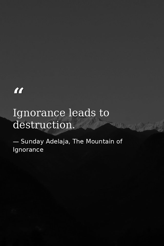Ignorance leads to destruction. — Sunday Adelaja, The Mountain of Ignorance
