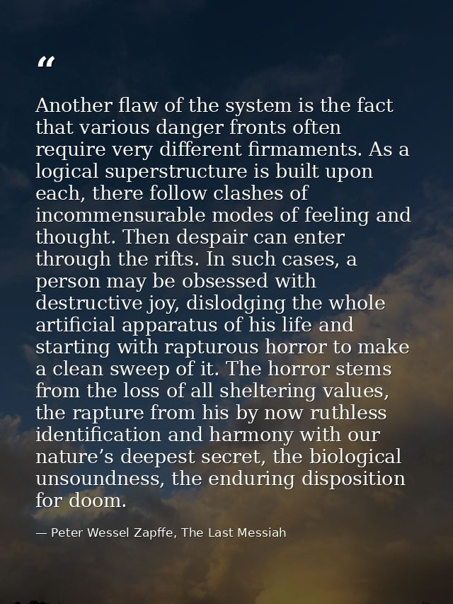 Another flaw of the system is the fact that various danger fronts often require very different firmaments. As a logical  — Peter Wessel Zapffe, The Last Messiah