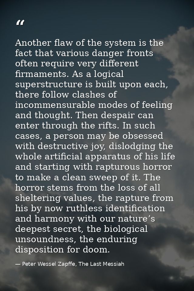 Another flaw of the system is the fact that various danger fronts often require very different firmaments. As a logical  — Peter Wessel Zapffe, The Last Messiah