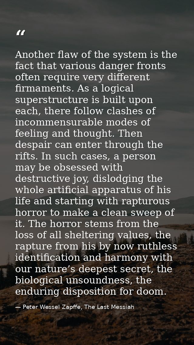 Another flaw of the system is the fact that various danger fronts often require very different firmaments. As a logical  — Peter Wessel Zapffe, The Last Messiah