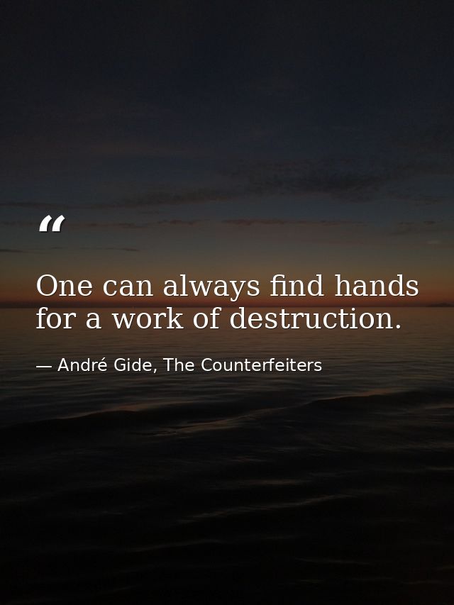 One can always find hands for a work of destruction. — André Gide, The Counterfeiters