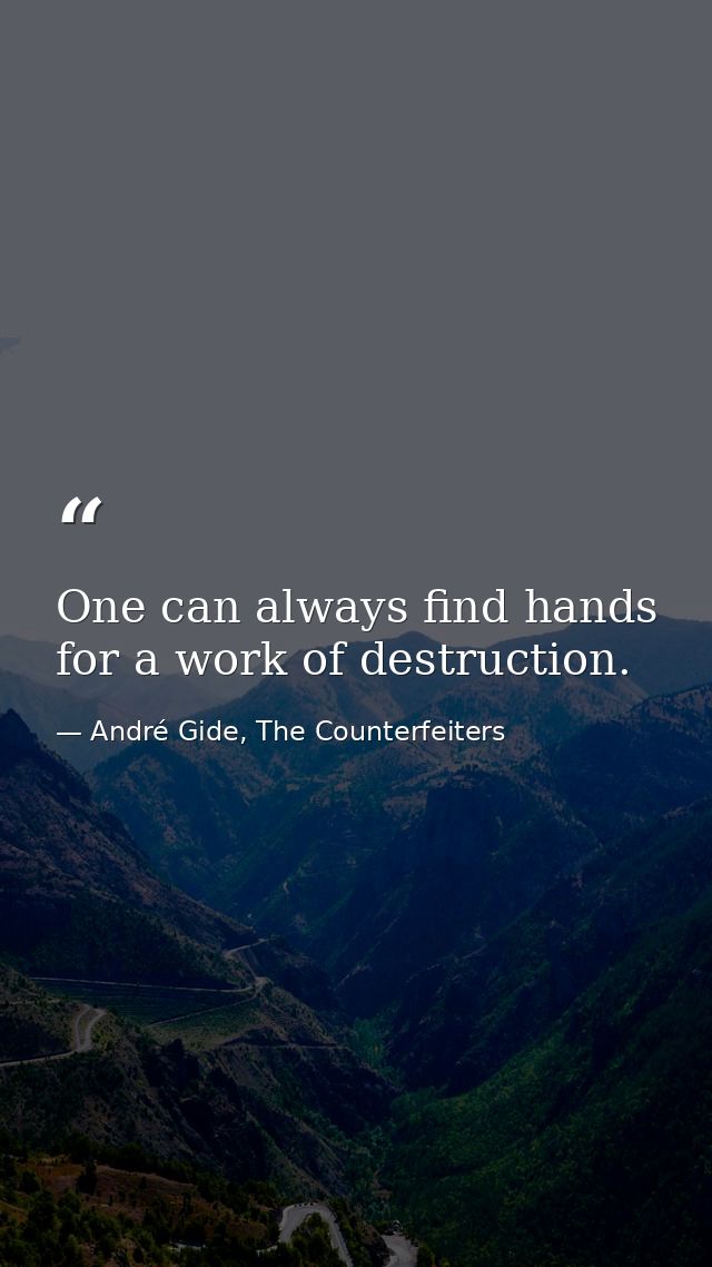 One can always find hands for a work of destruction. — André Gide, The Counterfeiters