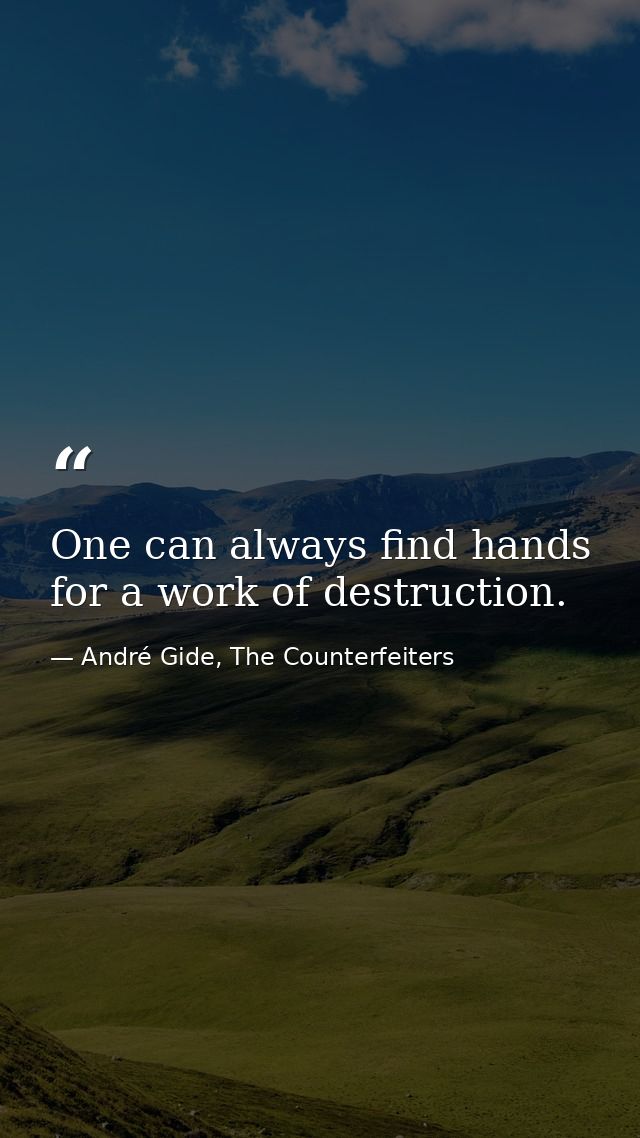 One can always find hands for a work of destruction. — André Gide, The Counterfeiters
