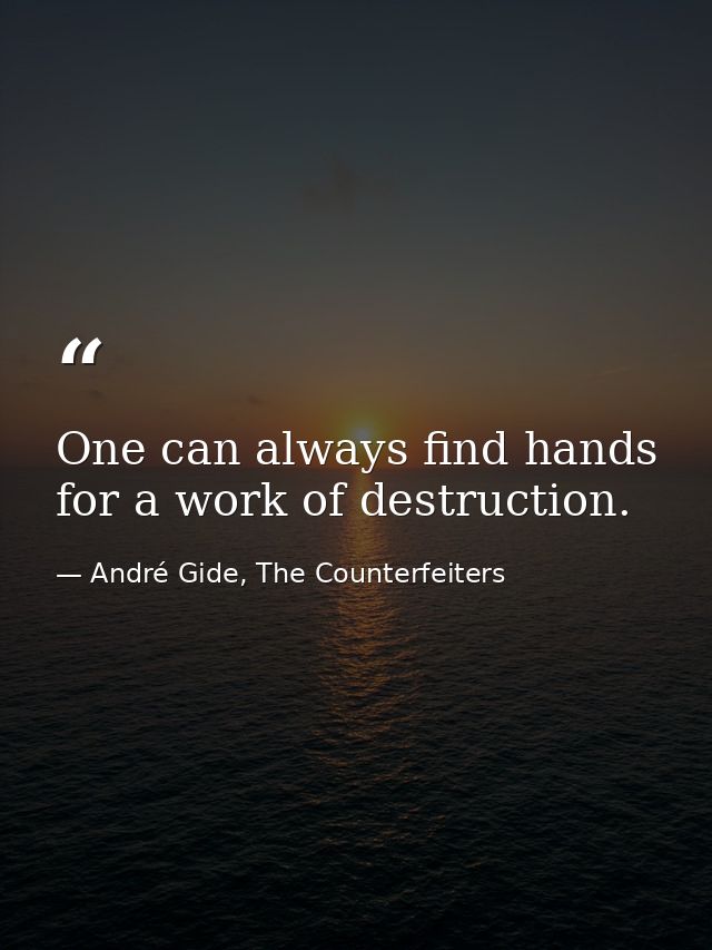 One can always find hands for a work of destruction. — André Gide, The Counterfeiters
