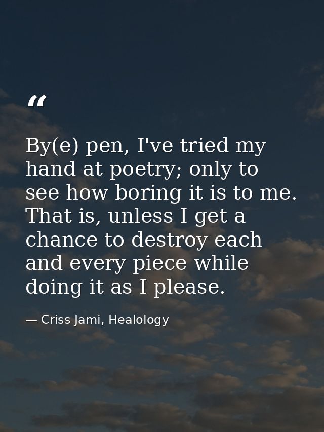 By(e) pen, I've tried my hand at poetry; only to see how boring it is to me. That is, unless I get a chance to destroy e — Criss Jami, Healology