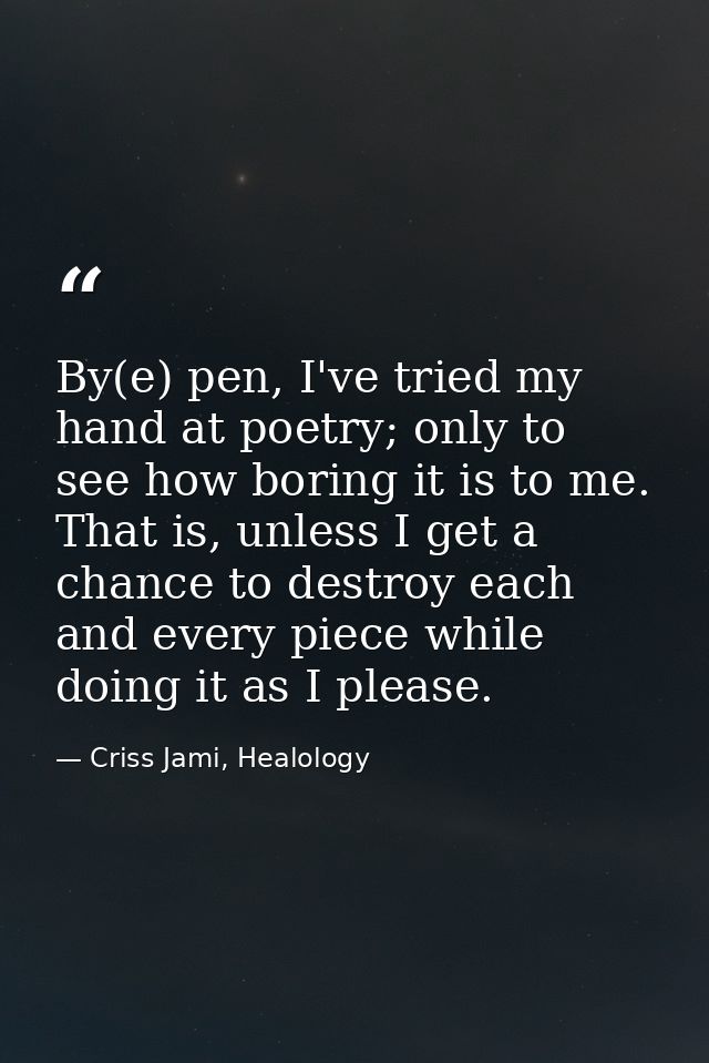 By(e) pen, I've tried my hand at poetry; only to see how boring it is to me. That is, unless I get a chance to destroy e — Criss Jami, Healology