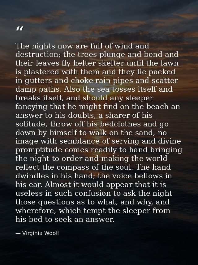 The nights now are full of wind and destruction; the trees plunge and bend and their leaves fly helter skelter until the — Virginia Woolf