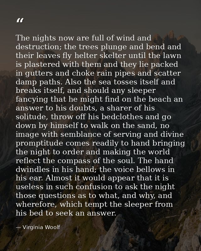 The nights now are full of wind and destruction; the trees plunge and bend and their leaves fly helter skelter until the — Virginia Woolf