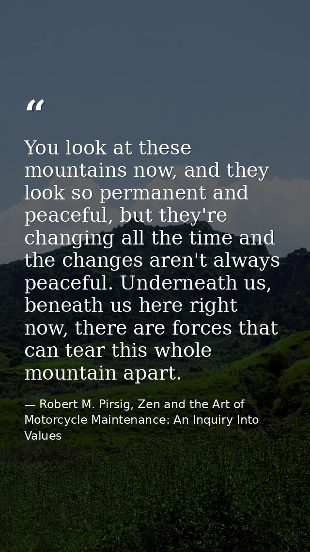 You look at these mountains now, and they look so permanent and peaceful, but they're changing all the time and the chan — Robert M. Pirsig, Zen and the Art of Motorcycle Maintenance: An Inquiry Into Values