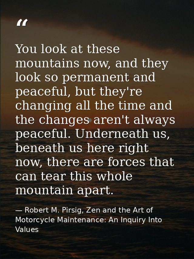 You look at these mountains now, and they look so permanent and peaceful, but they're changing all the time and the chan — Robert M. Pirsig, Zen and the Art of Motorcycle Maintenance: An Inquiry Into Values
