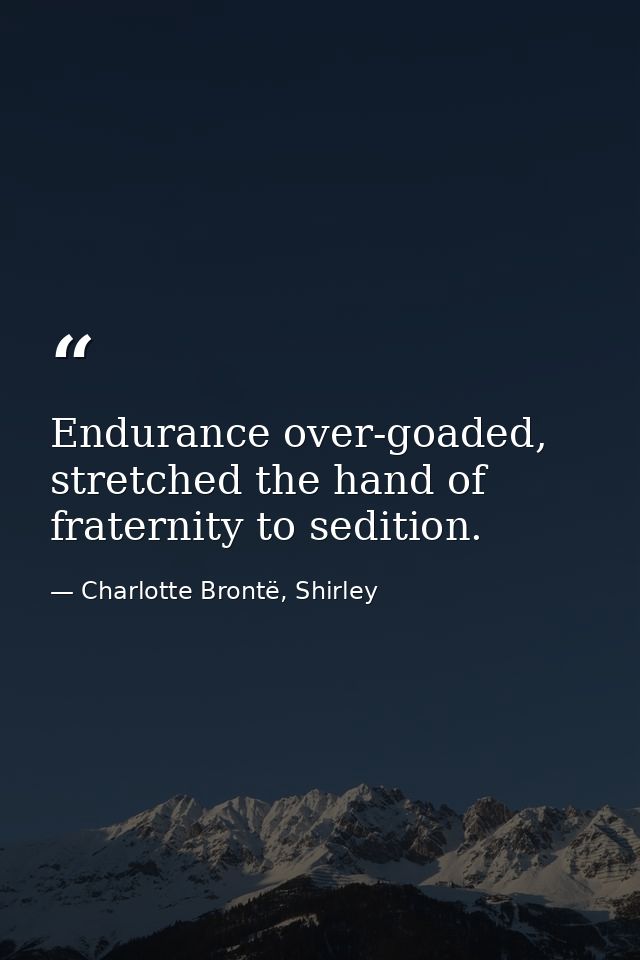 Endurance over-goaded, stretched the hand of fraternity to sedition. — Charlotte Brontë, Shirley