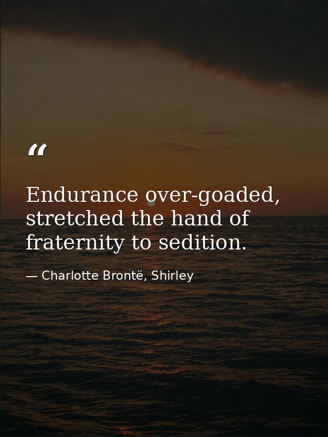 Endurance over-goaded, stretched the hand of fraternity to sedition. — Charlotte Brontë, Shirley