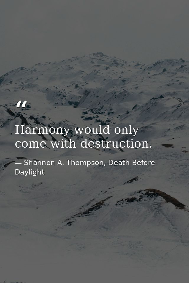 Harmony would only come with destruction. — Shannon A. Thompson, Death Before Daylight