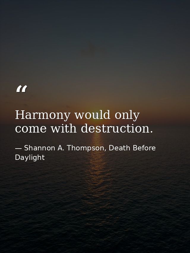 Harmony would only come with destruction. — Shannon A. Thompson, Death Before Daylight