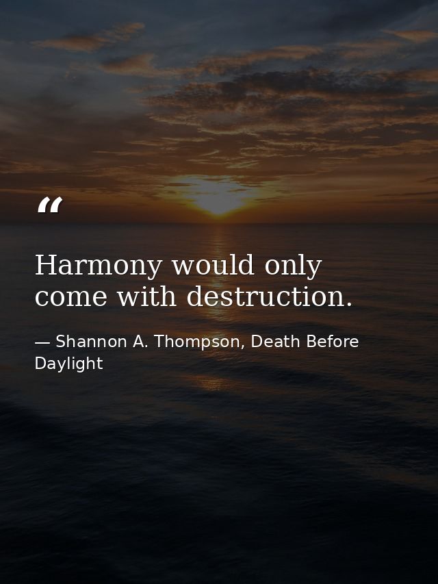 Harmony would only come with destruction. — Shannon A. Thompson, Death Before Daylight