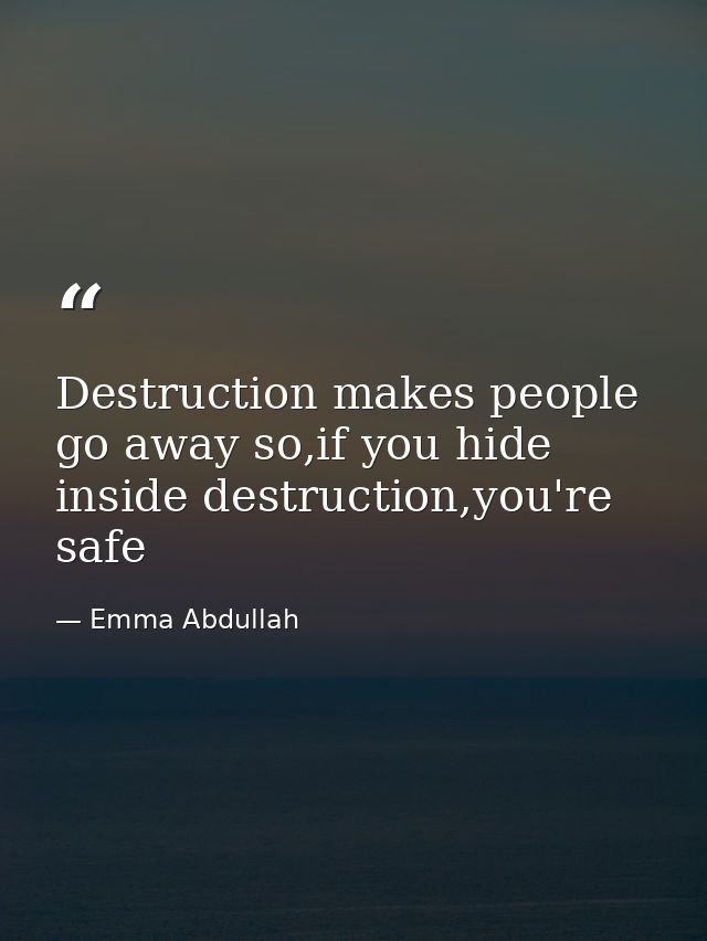 Destruction makes people go away so,if you hide inside destruction,you're safe — Emma Abdullah