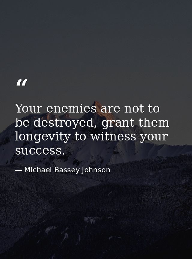 Your enemies are not to be destroyed, grant them longevity to witness your success. — Michael Bassey Johnson