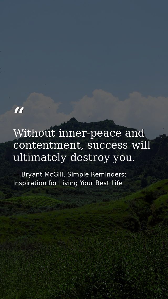 Without inner-peace and contentment, success will ultimately destroy you. — Bryant McGill, Simple Reminders: Inspiration for Living Your Best Life