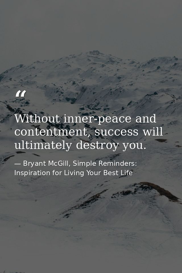 Without inner-peace and contentment, success will ultimately destroy you. — Bryant McGill, Simple Reminders: Inspiration for Living Your Best Life