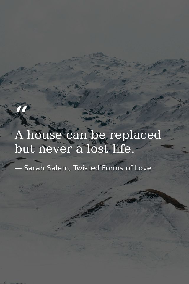 A house can be replaced but never a lost life. — Sarah Salem, Twisted Forms of Love