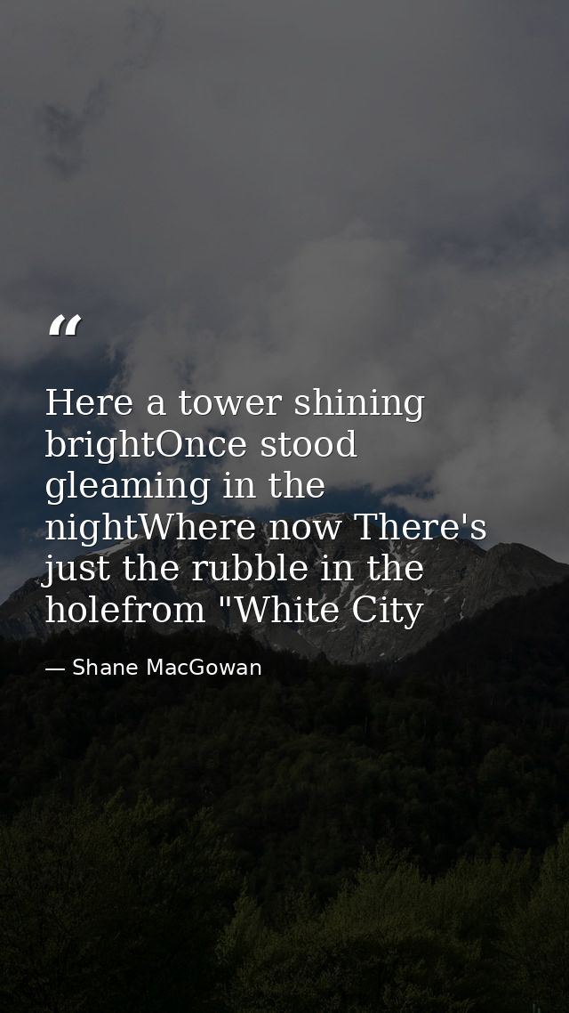 Here a tower shining brightOnce stood gleaming in the nightWhere now There's just the rubble in the holefrom "White City — Shane MacGowan