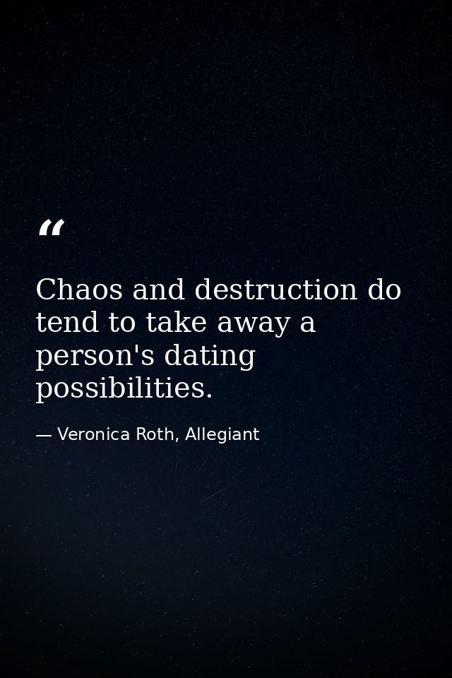 Chaos and destruction do tend to take away a person's dating possibilities. — Veronica Roth, Allegiant
