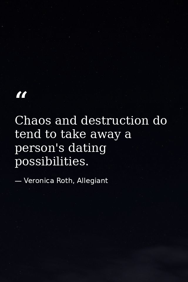 Chaos and destruction do tend to take away a person's dating possibilities. — Veronica Roth, Allegiant