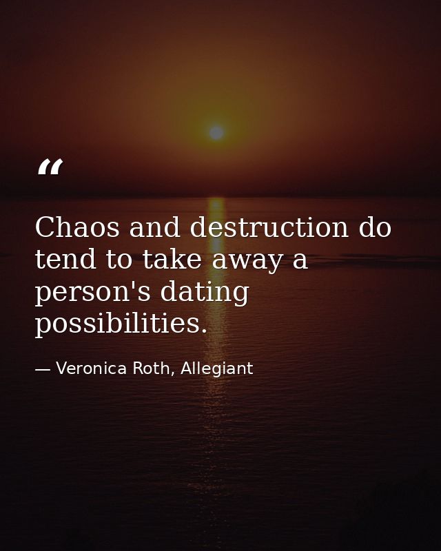 Chaos and destruction do tend to take away a person's dating possibilities. — Veronica Roth, Allegiant