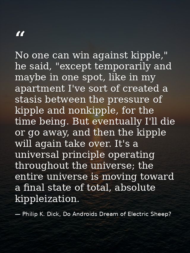No one can win against kipple," he said, "except temporarily and maybe in one spot, like in my apartment I've sort of cr — Philip K. Dick, Do Androids Dream of Electric Sheep?