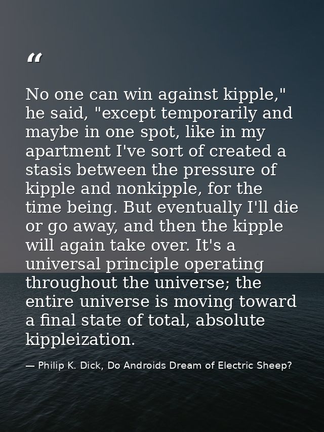 No one can win against kipple," he said, "except temporarily and maybe in one spot, like in my apartment I've sort of cr — Philip K. Dick, Do Androids Dream of Electric Sheep?