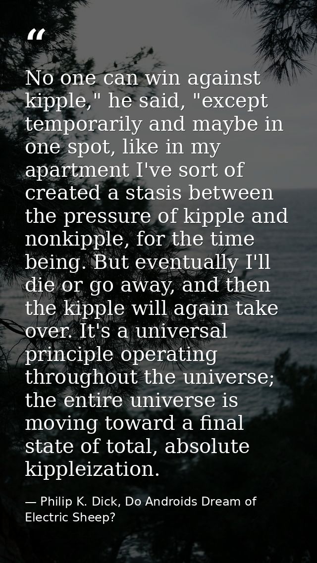 No one can win against kipple," he said, "except temporarily and maybe in one spot, like in my apartment I've sort of cr — Philip K. Dick, Do Androids Dream of Electric Sheep?
