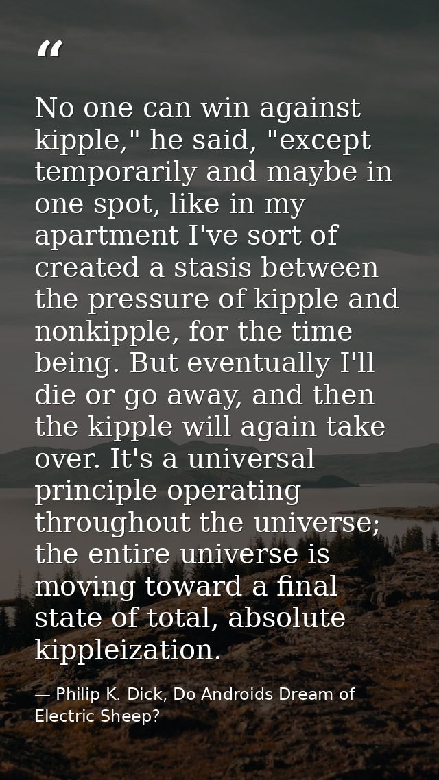 No one can win against kipple," he said, "except temporarily and maybe in one spot, like in my apartment I've sort of cr — Philip K. Dick, Do Androids Dream of Electric Sheep?