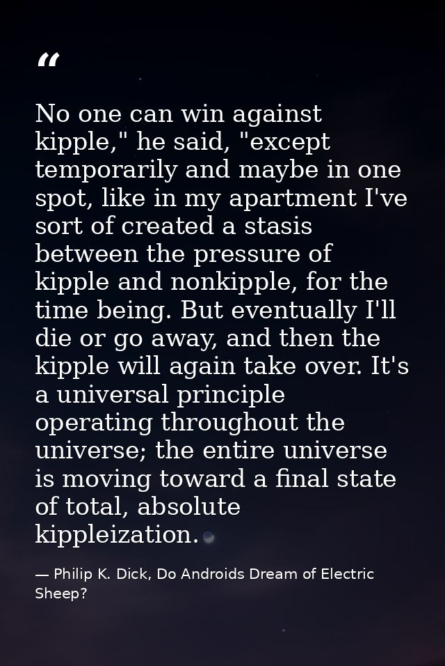 No one can win against kipple," he said, "except temporarily and maybe in one spot, like in my apartment I've sort of cr — Philip K. Dick, Do Androids Dream of Electric Sheep?