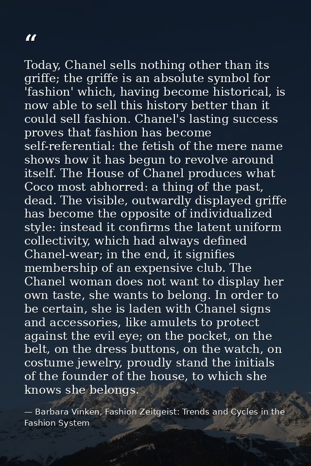 Today, Chanel sells nothing other than its griffe; the griffe is an absolute symbol for 'fashion' which, having become h — Barbara Vinken, Fashion Zeitgeist: Trends and Cycles in the Fashion System