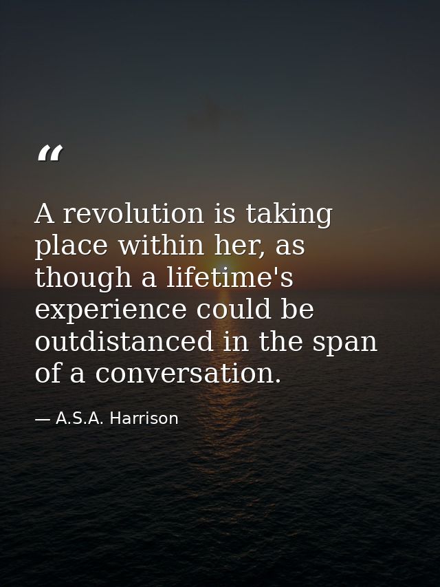 A revolution is taking place within her, as though a lifetime's experience could be outdistanced in the span of a conver — A.S.A. Harrison