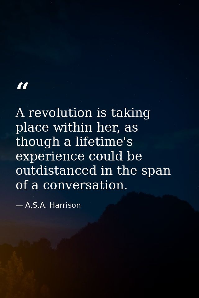 A revolution is taking place within her, as though a lifetime's experience could be outdistanced in the span of a conver — A.S.A. Harrison