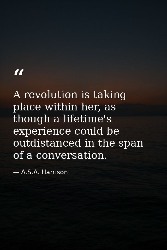 A revolution is taking place within her, as though a lifetime's experience could be outdistanced in the span of a conver — A.S.A. Harrison