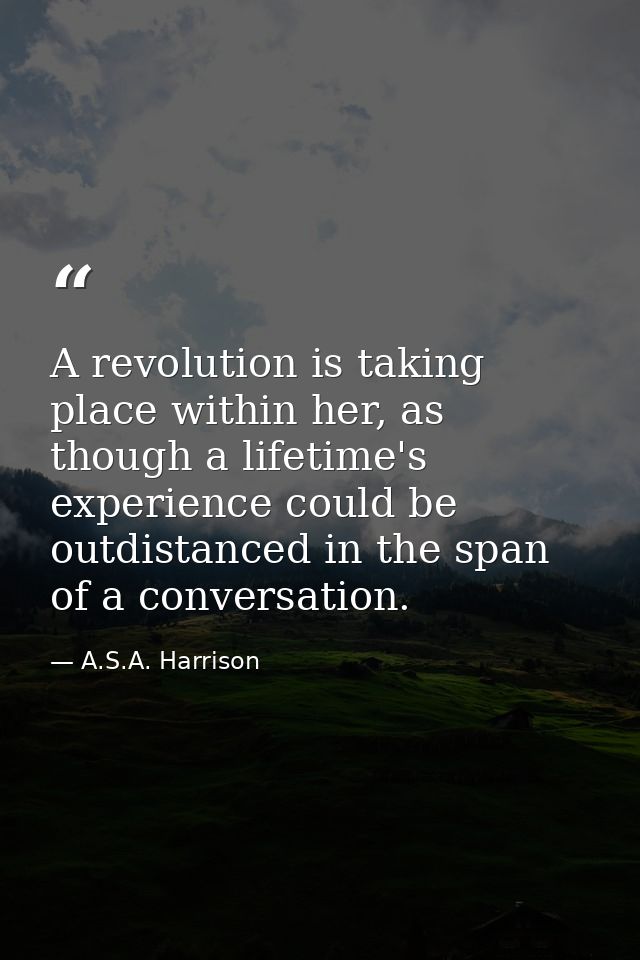 A revolution is taking place within her, as though a lifetime's experience could be outdistanced in the span of a conver — A.S.A. Harrison