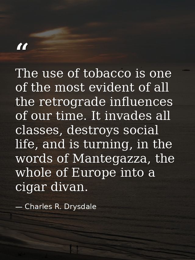 The use of tobacco is one of the most evident of all the retrograde influences of our time. It invades all classes, dest — Charles R. Drysdale