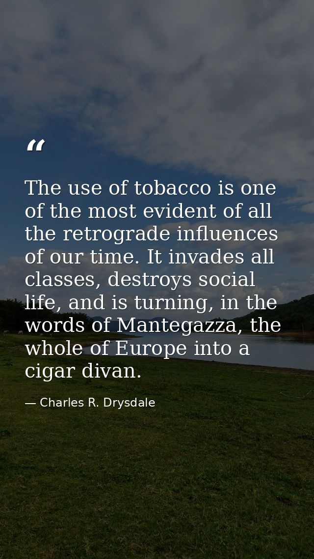 The use of tobacco is one of the most evident of all the retrograde influences of our time. It invades all classes, dest — Charles R. Drysdale