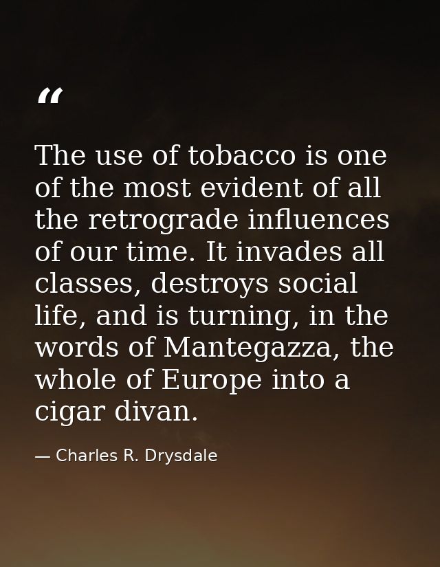 The use of tobacco is one of the most evident of all the retrograde influences of our time. It invades all classes, dest — Charles R. Drysdale