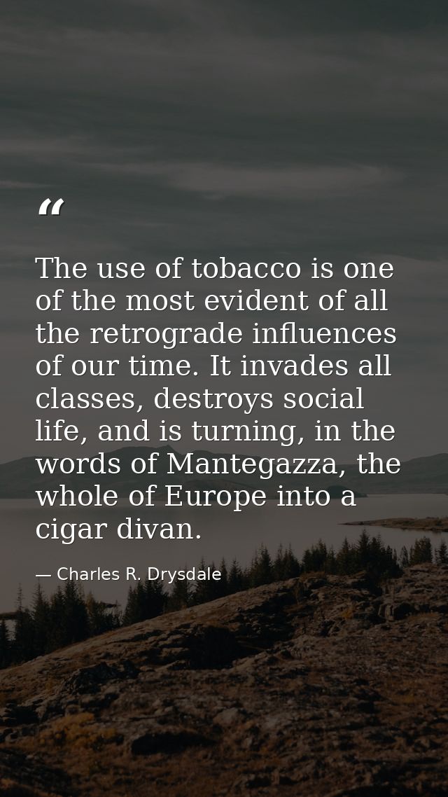 The use of tobacco is one of the most evident of all the retrograde influences of our time. It invades all classes, dest — Charles R. Drysdale