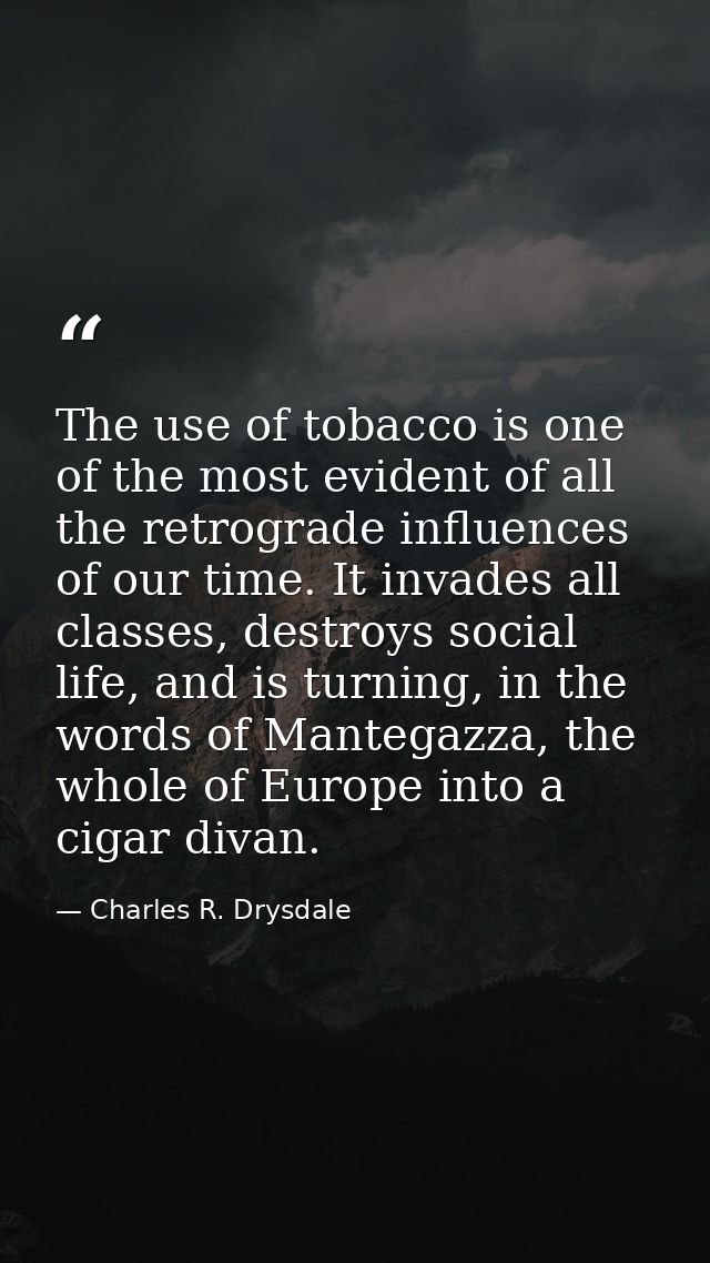 The use of tobacco is one of the most evident of all the retrograde influences of our time. It invades all classes, dest — Charles R. Drysdale