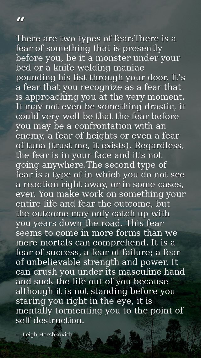 There are two types of fear:There is a fear of something that is presently before you, be it a monster under your bed or — Leigh Hershkovich