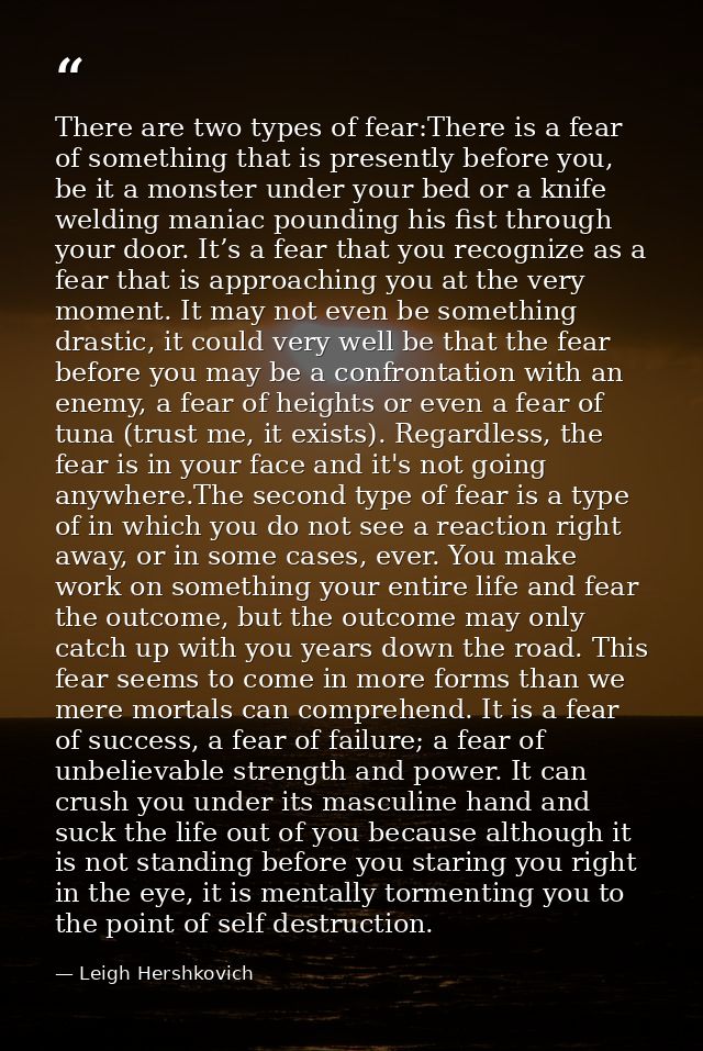 There are two types of fear:There is a fear of something that is presently before you, be it a monster under your bed or — Leigh Hershkovich