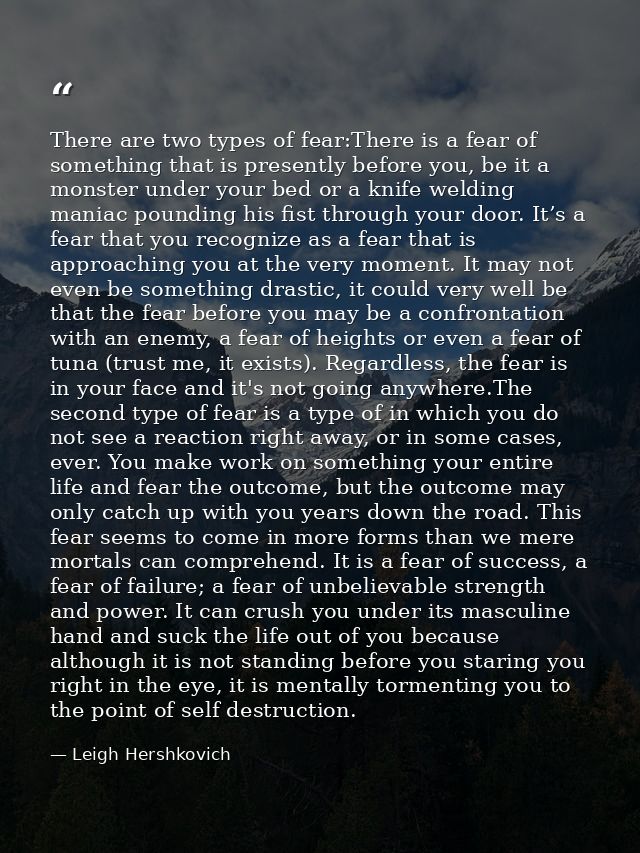 There are two types of fear:There is a fear of something that is presently before you, be it a monster under your bed or — Leigh Hershkovich