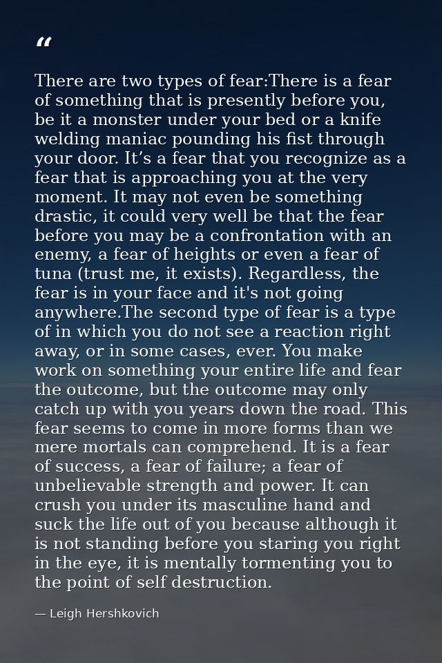 There are two types of fear:There is a fear of something that is presently before you, be it a monster under your bed or — Leigh Hershkovich