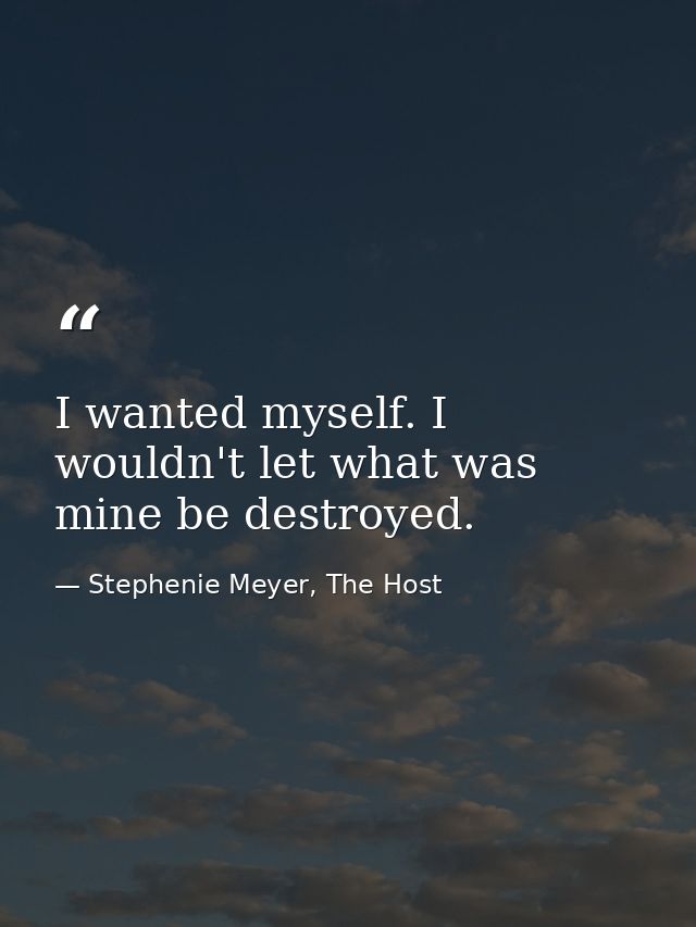 I wanted myself. I wouldn't let what was mine be destroyed. — Stephenie Meyer, The Host